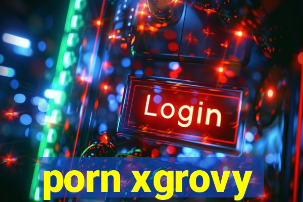 porn xgrovy